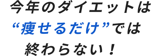 今年のダイエットは“痩せるだけ”では終わらない!