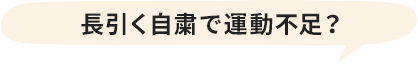 長引く自粛で運動不足?