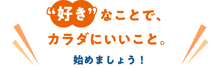 「好き」なことで、カラダにいいこと。始めましょう！