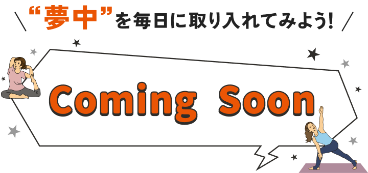 “夢中”を毎日に取り入れてみよう!comming soon
