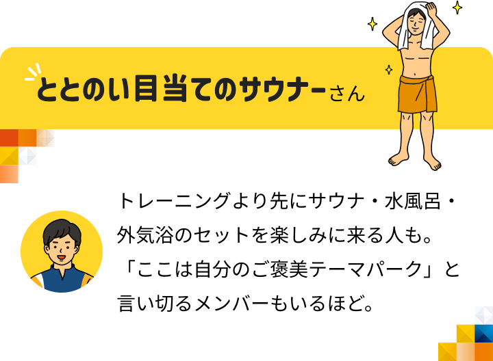 ととのい目当てのサウナーさん トレーニングより先にサウナ・水風呂・外気浴のセットを楽しみに来る人も。「ここは自分のご要美テーマパーク」と言い切るメンバーもいるほど。