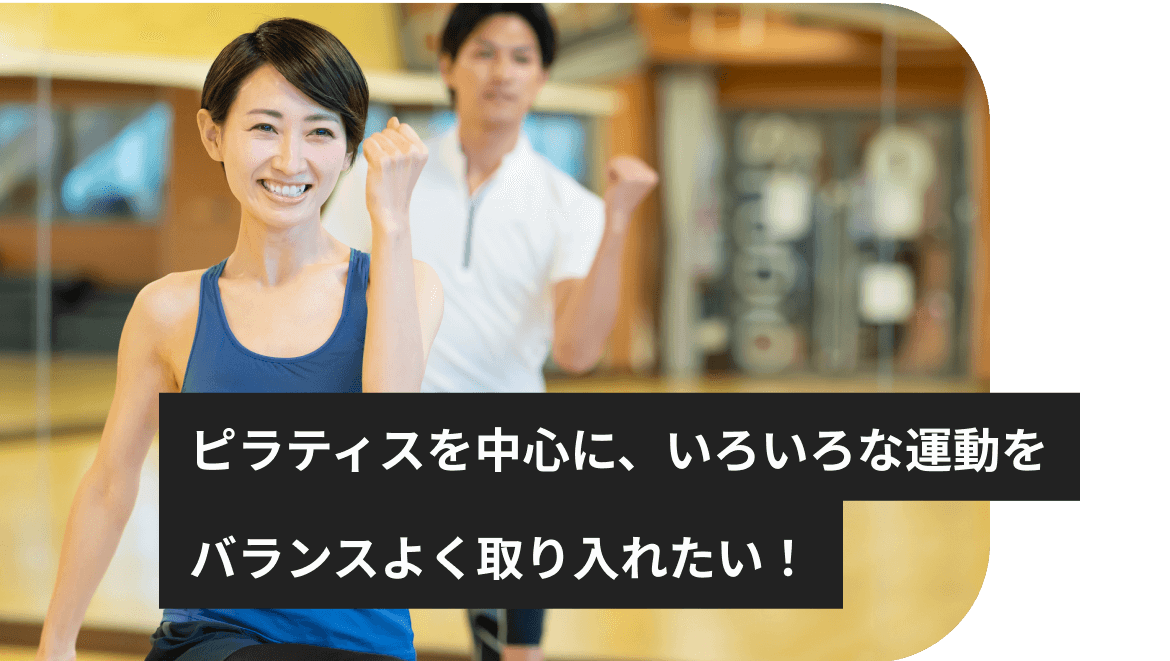 ピラティスを中心に、いろいろな運動をバランスよく取り入れたい！