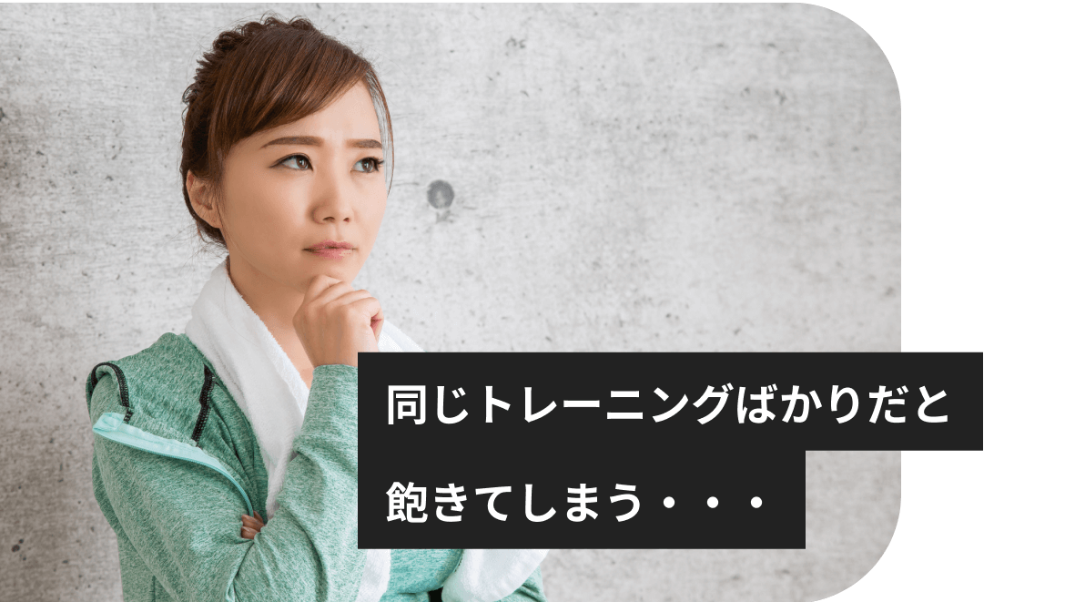 同じトレーニングばかりだと飽きてしまう・・・