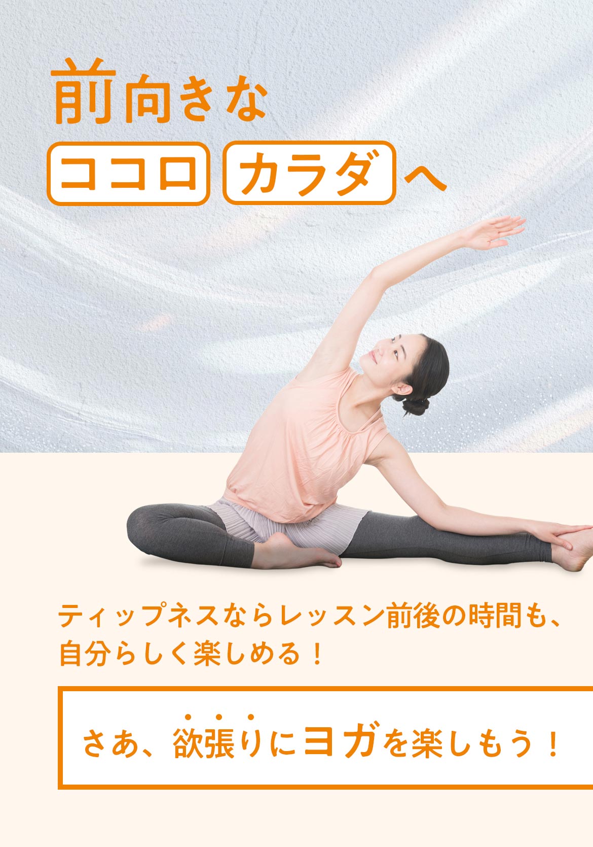 前向きな「ココロ」「カラダ」へ ティップネスならレッスン前後の時間も、自分らしく楽しめる！ さあ、欲張りにヨガを楽しもう！