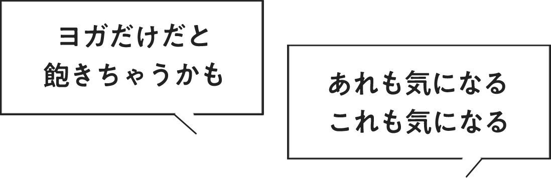 ヨガだけだと飽きちゃうかも あれも気になる これも気になる
