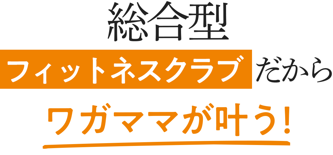 総合型フィットネスクラブだからワガママが叶う！