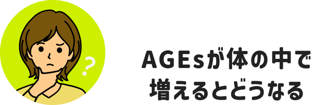 AGEsが体の中で増えるとどうなる