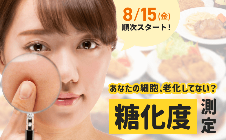 8/15（金）順次スタート！ あなたの細胞、老化してない？糖化度測定