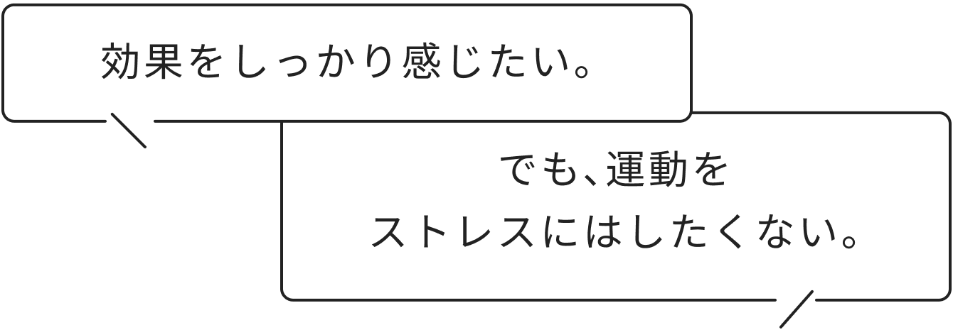 効果をしっかり感じたい。　でも、運動を ストレスにはしたくない。