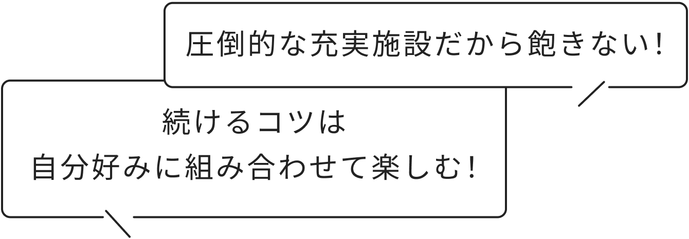 圧倒的な充実施設だから飽きない！　続けるコツは自分好みに組み合わせて楽しむ！