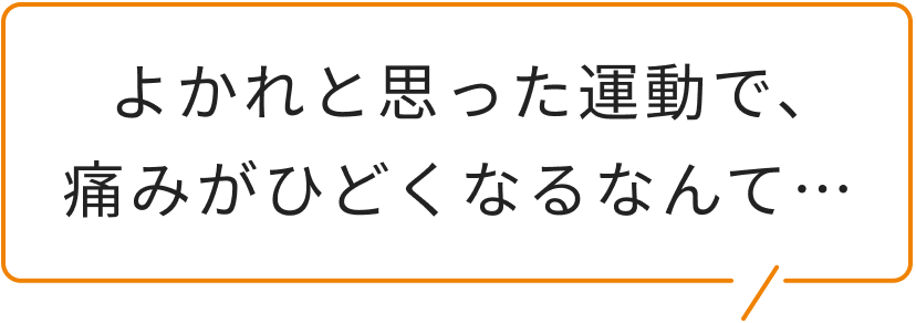 よかれと思った運動で、痛みがひどくなるなんて…