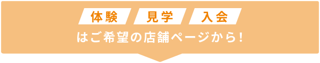 体験 見学 入会はご希望の店舗ページから！