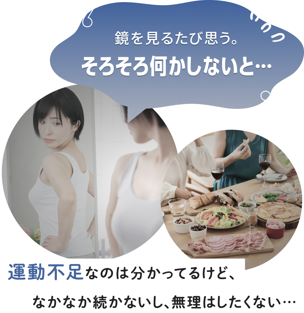 鏡を見るたび思う。そろそろ何かしないと･･･運動不足なのは分かってるけど、なかなか続かないし、無理はしたくない･･･