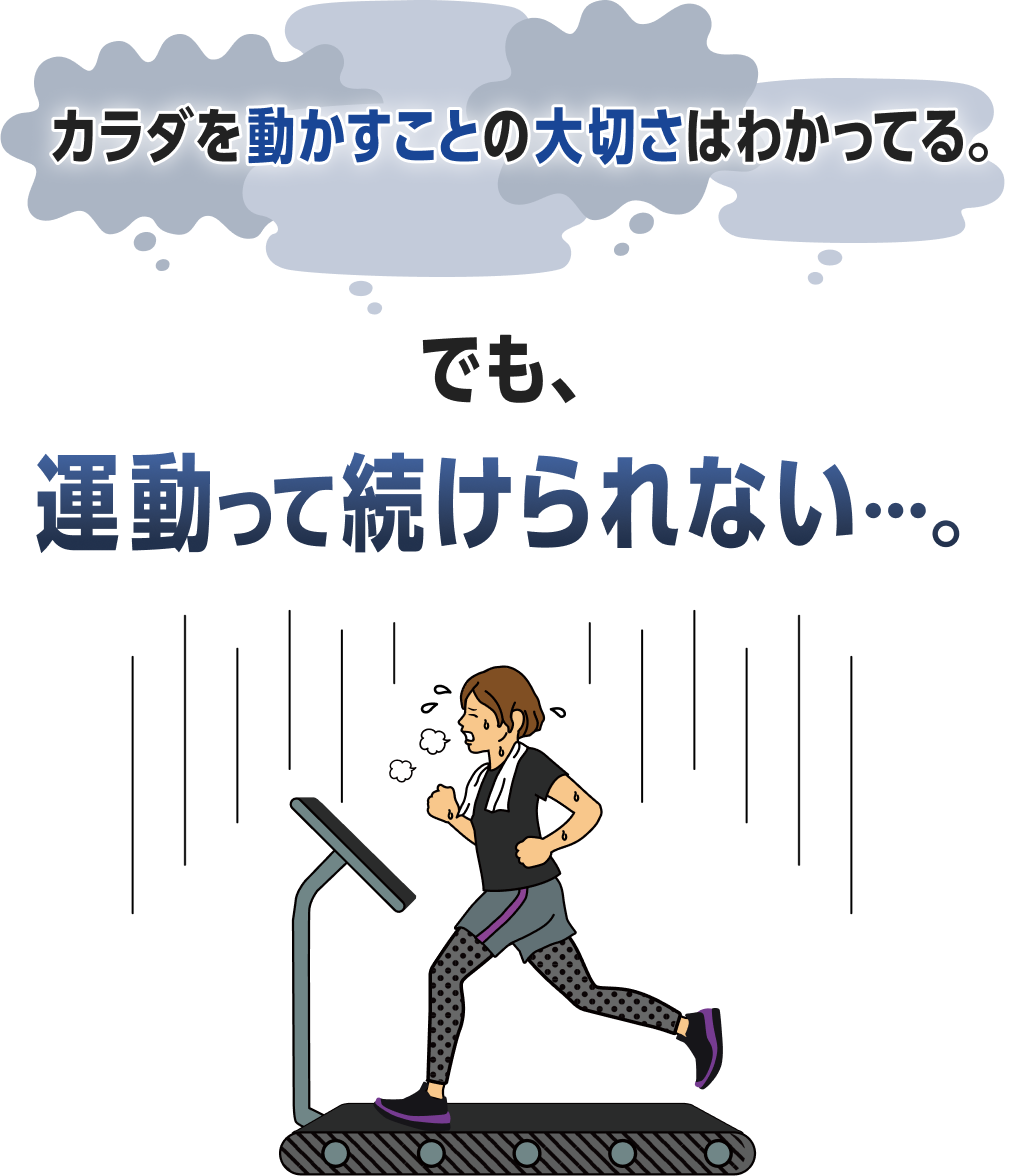 カラダを動かすことの大切さはわかってる。でも、運動って続けられない･･･。