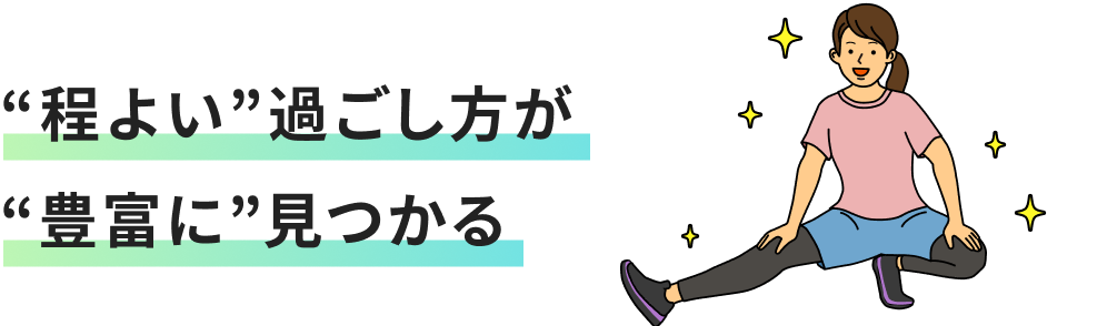 “程よい”過ごし方が
                    “豊富に”見つかる