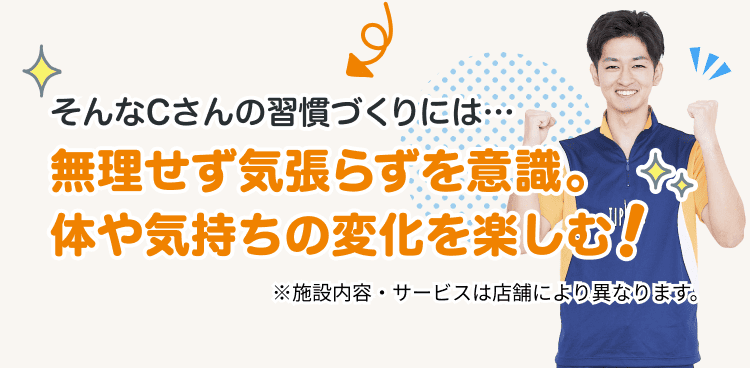 そんなCさんの習慣づくりには…無理せず気張らずを意識。体や気持ちの変化を楽しむ!