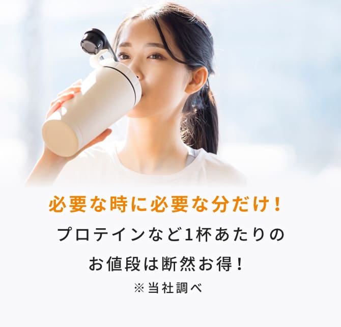 必要な時に必要な分だけ！プロテインなど1杯あたりのお値段は断然お得！※当社調べ