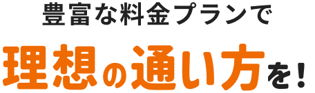 豊富な料金プランで理想の通い方を！