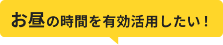 お昼の時間を有効活用したい！