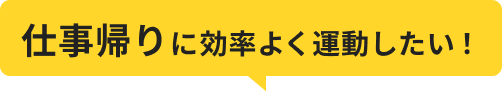 仕事帰りに効率よく運動したい！