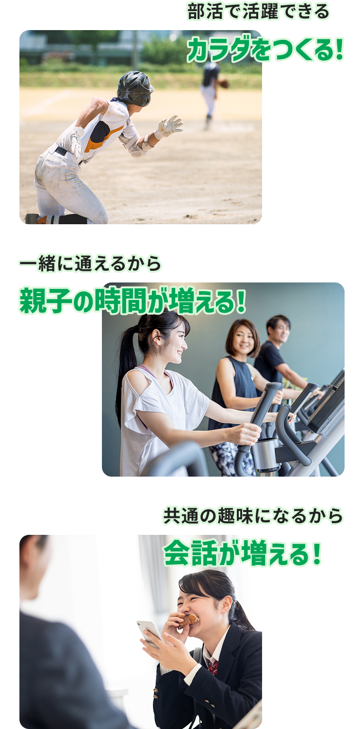 部活で活躍できるカラダをつくる！ 一緒に通えるから親子の時間が増える！ 共通の趣味になるから会話が増える！