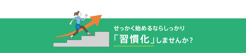 せっかく始めるならしっかり「習慣化」しませんか？