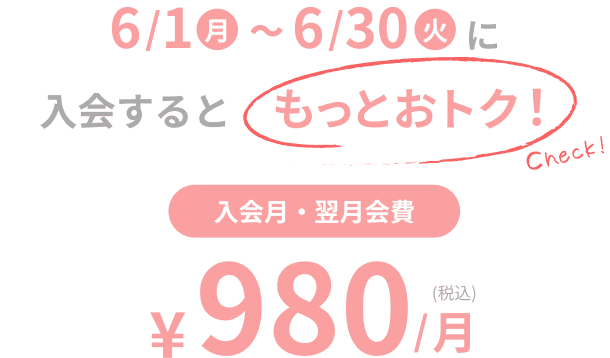 6/1（月）~6/30（火）に入会するともっとおトク！入会月・翌月会費980円/月（税込）