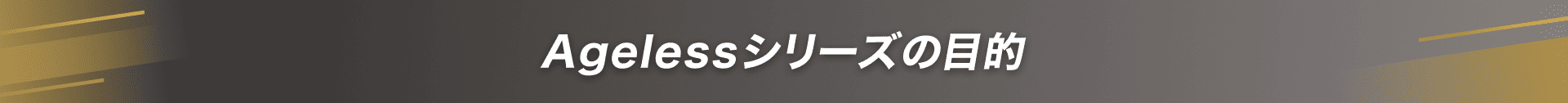 Agelessシリーズの目的