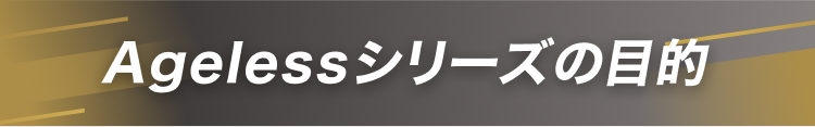 Agelessシリーズの目的