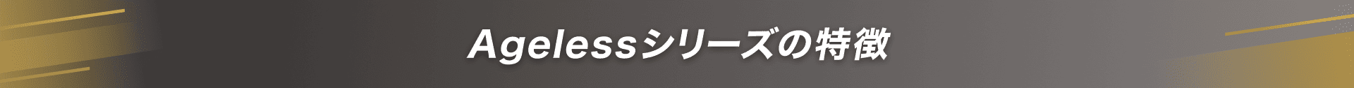 Agelessシリーズの特徴