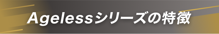 Agelessシリーズの特徴