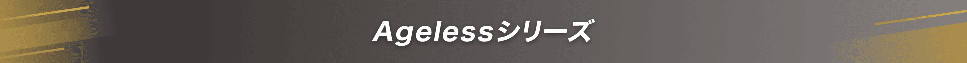 Agelessシリーズ