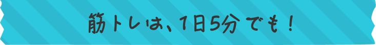 筋トレは、1日5分でも！