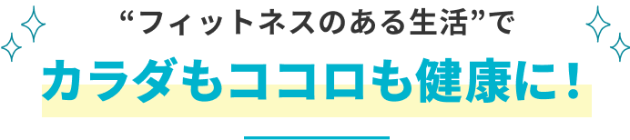 “フィットネスのある生活”で カラダもココロも健康に！