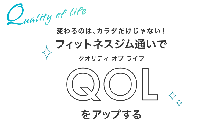 変わるのは、カラダだけじゃない！ フィットネスジム通いで クオリティ オブ ライフ "QOL" をアップする