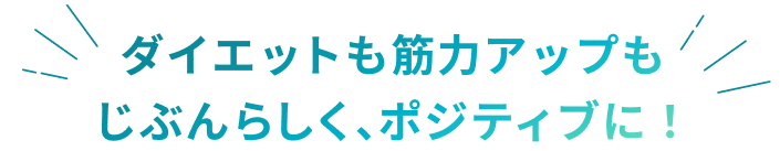 ダイエットも筋力アップも じぶんらしく、ポジティブに！