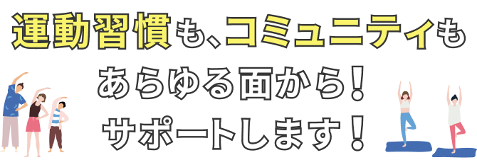 運動習慣も、コミュニティもあらゆる面からサポートします!