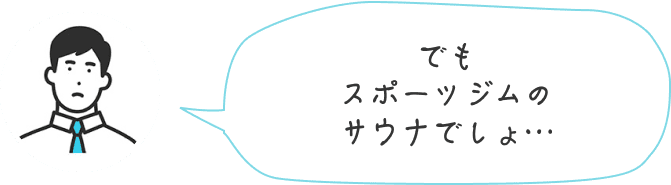 でもスポーツジムのサウナでしょ…