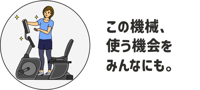 この機械、使う機会をみんなにも。