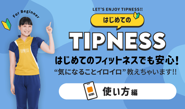 はじめてのTIPMESS はじめてのフィットネスでも安心! “気になることイロイロ”教えちゃいます!! 使い方編
