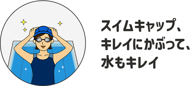 スイムキャップ、キレイにかぶって、水もキレイ