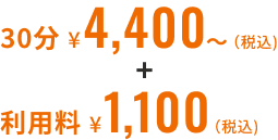 30分 ¥4,400〜（税込）＋利用料¥1,100（税込）