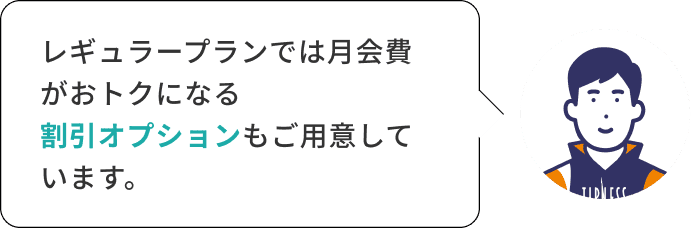 レギュラープランでは月会費がおトクになる割引オプションもご用意しています。