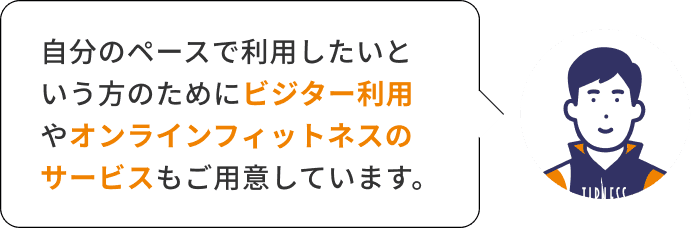 自分のペースで利用したいという方のためにビジター利用やオンラインフィットネスのサービスもご用意しています。