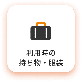 利用時の 持ち物・服装