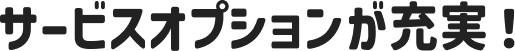 サービスオプションが充実！