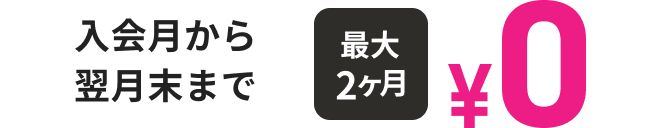 入会月から翌月末まで最大2ヶ月0円
