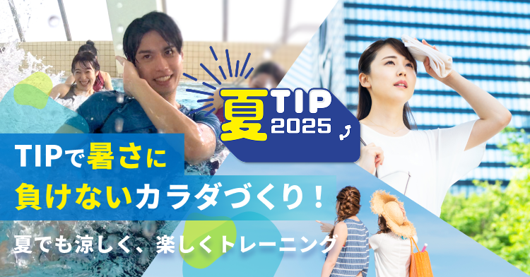 夏TIP2025 TIPで暑さに 負けないカラダづくり！ 夏でも涼しく、楽しくトレーニング