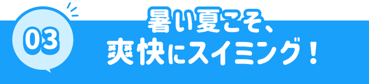 暑い夏こそ、爽快にスイミング！