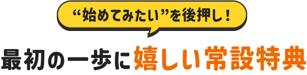 最初の一歩に嬉しい常設特典